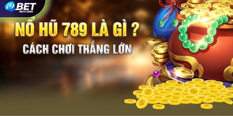 Khái quát game nổ hũ 789 nổi tiếng, thưởng siêu khủng